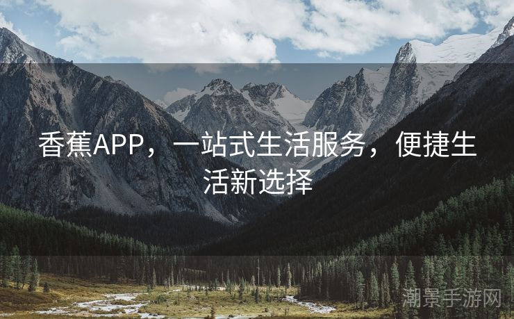 香蕉APP，一站式生活服务，便捷生活新选择