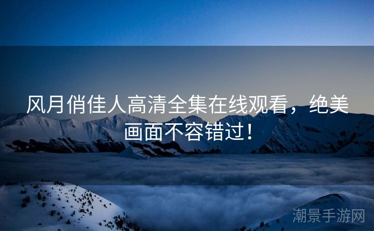 风月俏佳人高清全集在线观看，绝美画面不容错过！