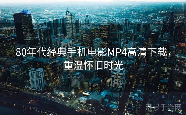 80年代经典手机电影MP4高清下载，重温怀旧时光