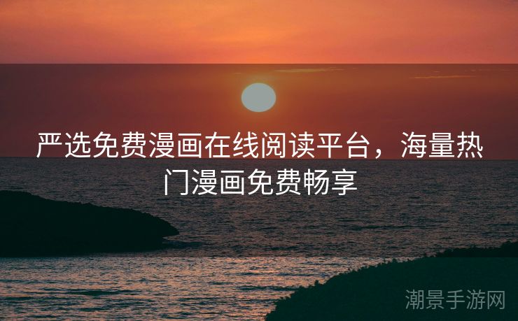 严选免费漫画在线阅读平台，海量热门漫画免费畅享