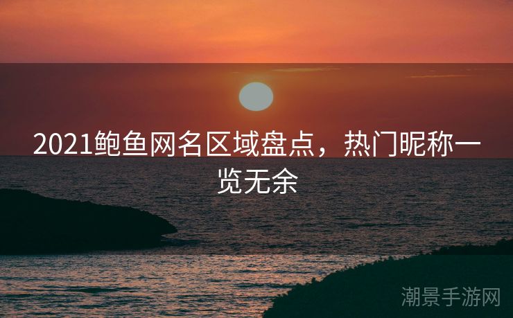 2021鲍鱼网名区域盘点，热门昵称一览无余