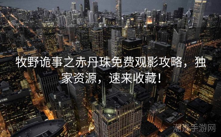 牧野诡事之赤丹珠免费观影攻略，独家资源，速来收藏！