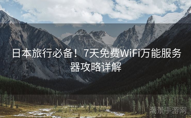 日本旅行必备！7天免费WiFi万能服务器攻略详解
