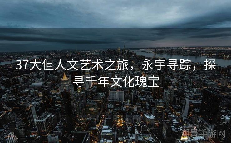 37大但人文艺术之旅，永宇寻踪，探寻千年文化瑰宝