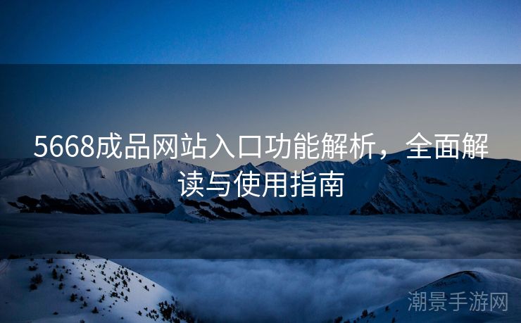 5668成品网站入口功能解析，全面解读与使用指南