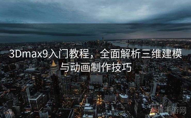 3Dmax9入门教程，全面解析三维建模与动画制作技巧