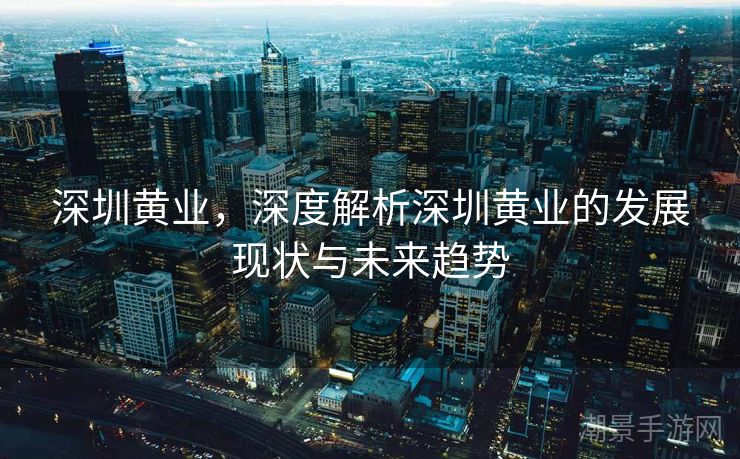 深圳黄业，深度解析深圳黄业的发展现状与未来趋势