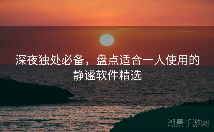 深夜独处必备，盘点适合一人使用的静谧软件精选