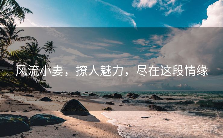 风流小妻，撩人魅力，尽在这段情缘