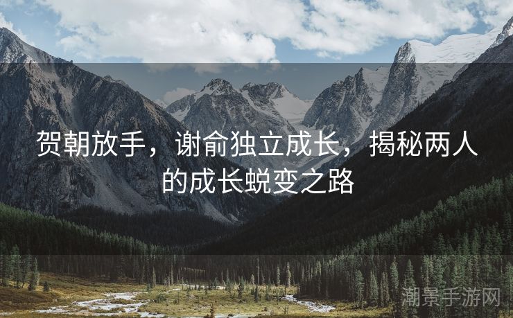 贺朝放手，谢俞独立成长，揭秘两人的成长蜕变之路