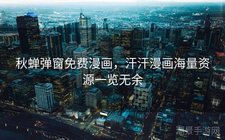 秋蝉弹窗免费漫画，汗汗漫画海量资源一览无余