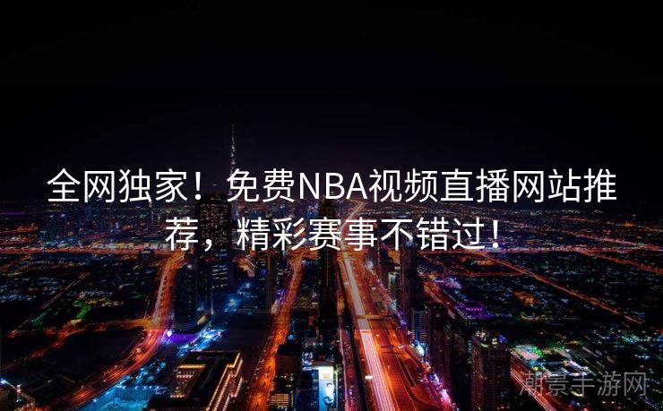 全网独家！免费NBA视频直播网站推荐，精彩赛事不错过！