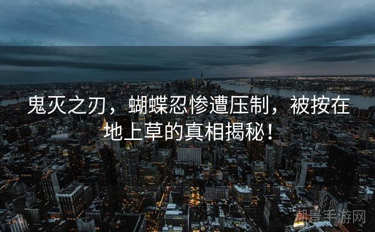 鬼灭之刃，蝴蝶忍惨遭压制，被按在地上草的真相揭秘！