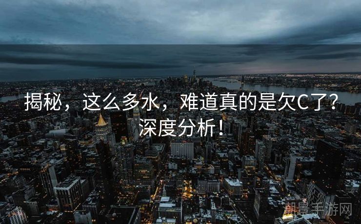 揭秘，这么多水，难道真的是欠C了？深度分析！