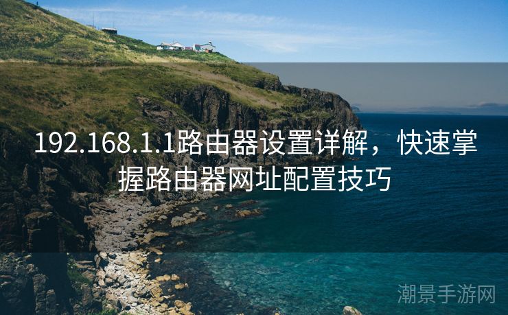 192.168.1.1路由器设置详解，快速掌握路由器网址配置技巧
