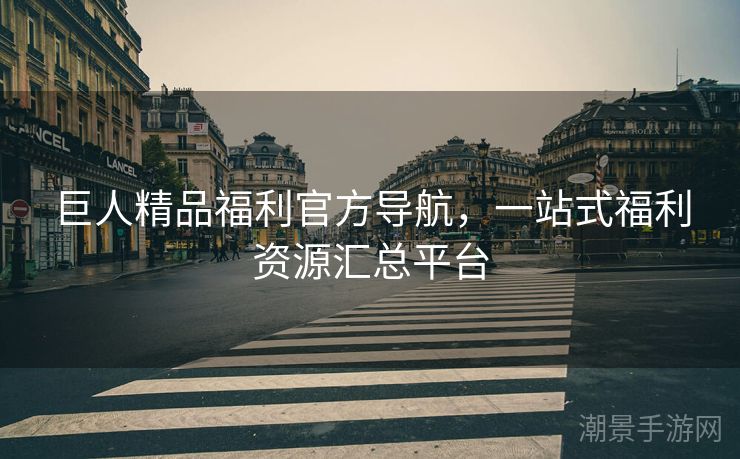 巨人精品福利官方导航，一站式福利资源汇总平台