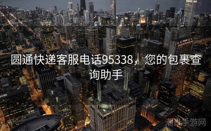 圆通快递客服电话95338，您的包裹查询助手