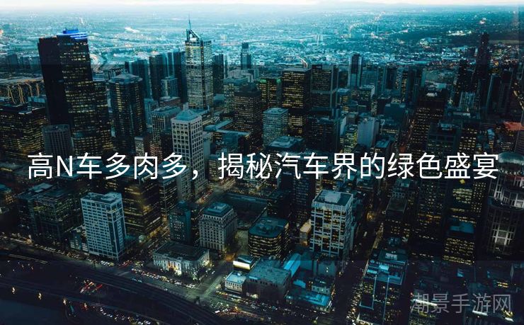 高N车多肉多，揭秘汽车界的绿色盛宴