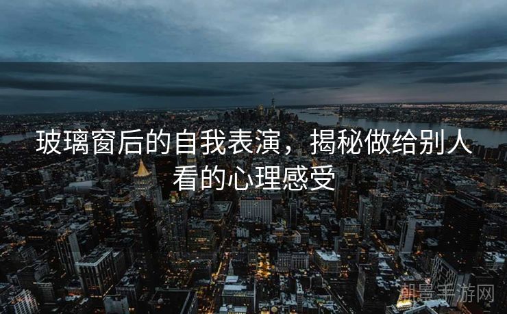 玻璃窗后的自我表演，揭秘做给别人看的心理感受