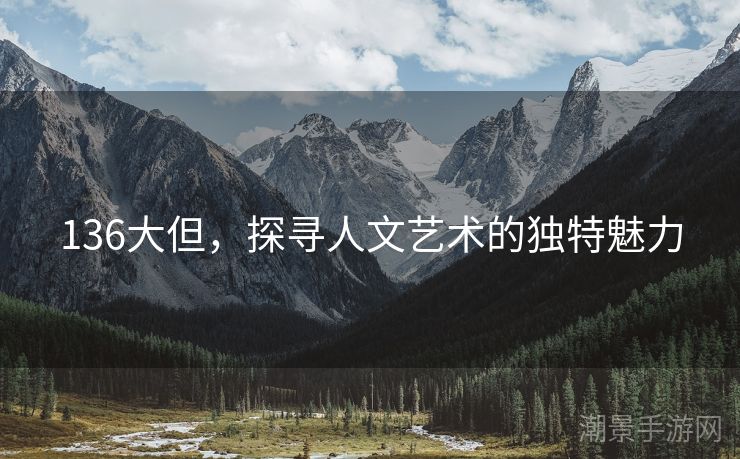 136大但，探寻人文艺术的独特魅力