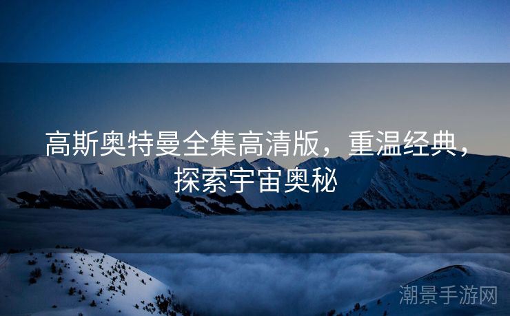 高斯奥特曼全集高清版，重温经典，探索宇宙奥秘