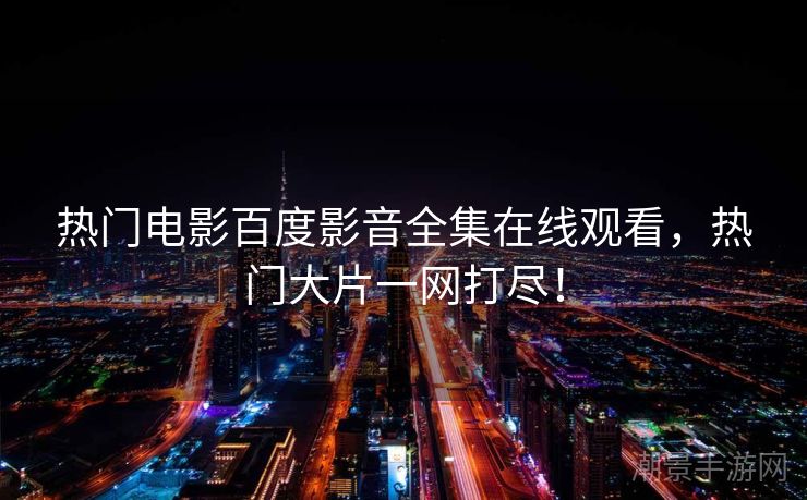 热门电影百度影音全集在线观看，热门大片一网打尽！