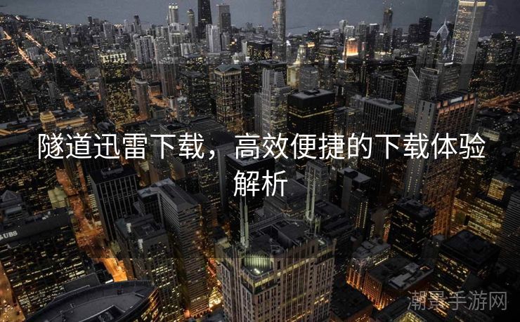 隧道迅雷下载，高效便捷的下载体验解析
