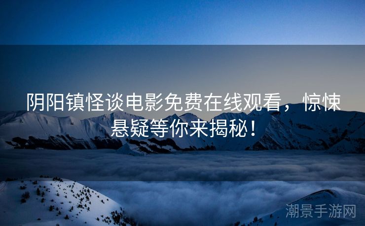 阴阳镇怪谈电影免费在线观看，惊悚悬疑等你来揭秘！