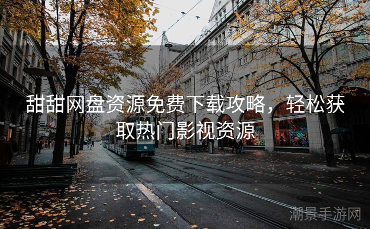 甜甜网盘资源免费下载攻略，轻松获取热门影视资源