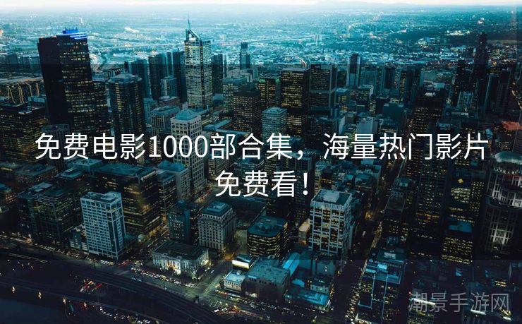 免费电影1000部合集，海量热门影片免费看！
