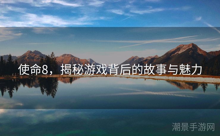 使命8，揭秘游戏背后的故事与魅力