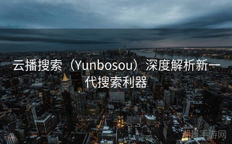 云播搜索（Yunbosou）深度解析新一代搜索利器