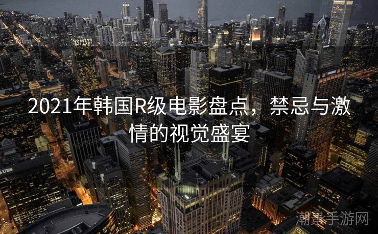 2021年韩国R级电影盘点，禁忌与激情的视觉盛宴