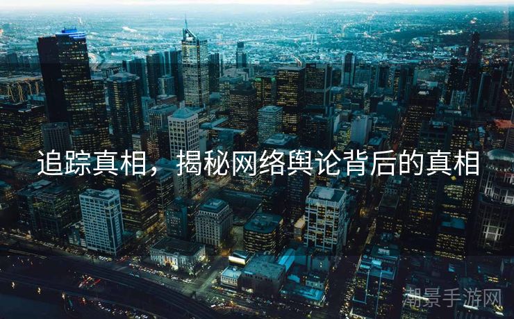 追踪真相，揭秘网络舆论背后的真相