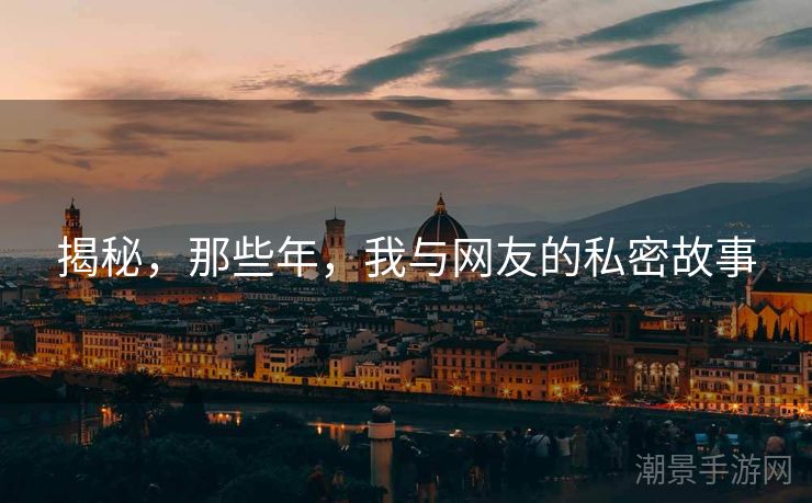 揭秘，那些年，我与网友的私密故事