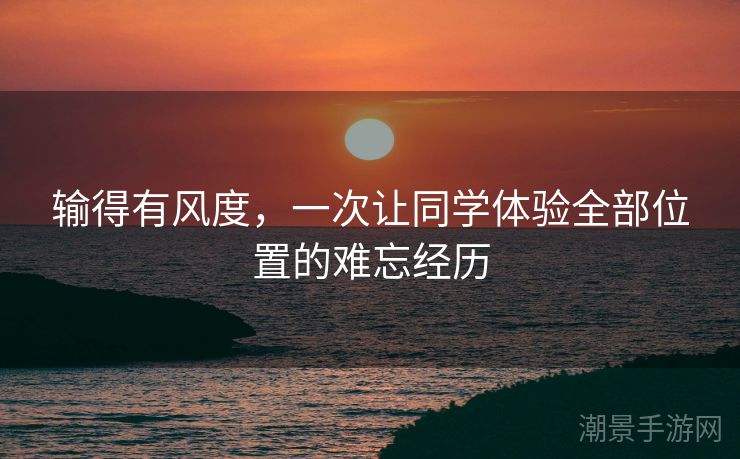 输得有风度，一次让同学体验全部位置的难忘经历