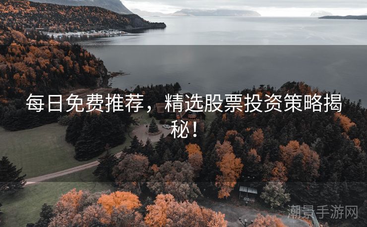 每日免费推荐，精选股票投资策略揭秘！