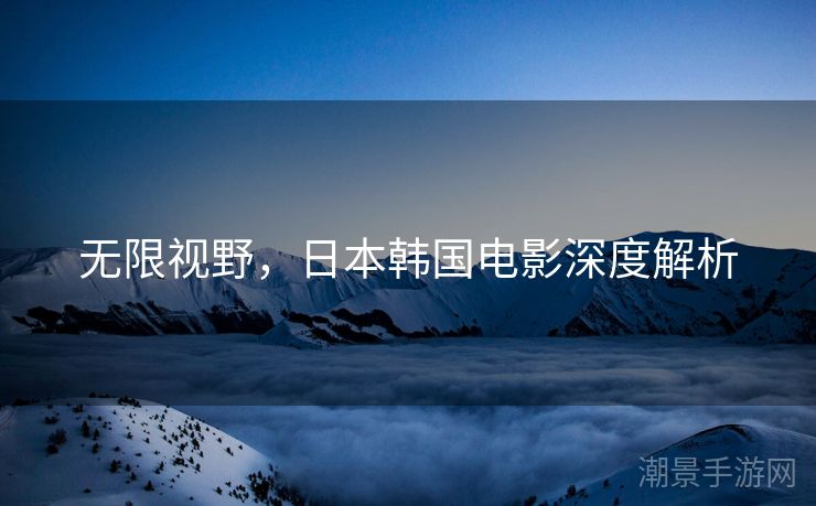 无限视野，日本韩国电影深度解析