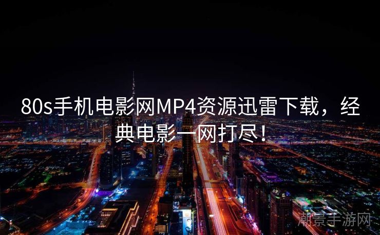 80s手机电影网MP4资源迅雷下载，经典电影一网打尽！