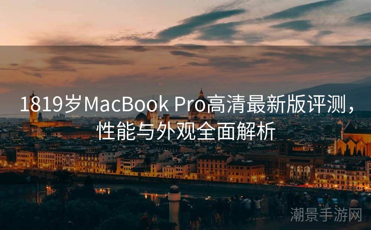 1819岁MacBook Pro高清最新版评测，性能与外观全面解析