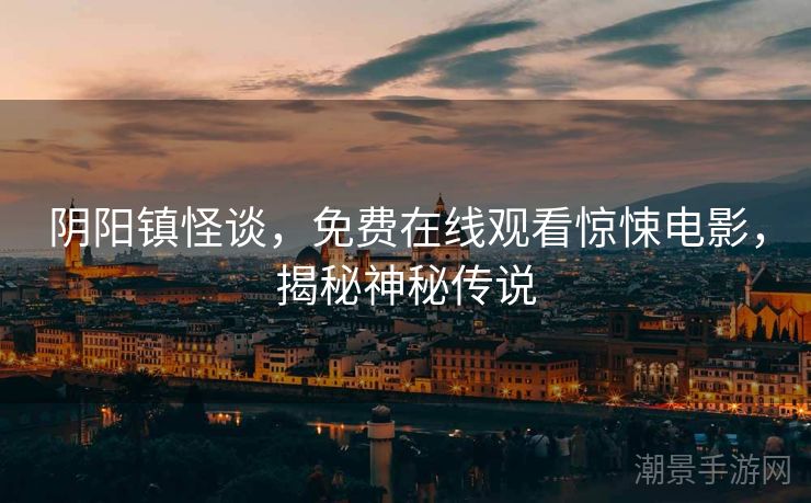 阴阳镇怪谈，免费在线观看惊悚电影，揭秘神秘传说