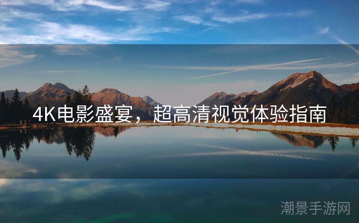 4K电影盛宴，超高清视觉体验指南