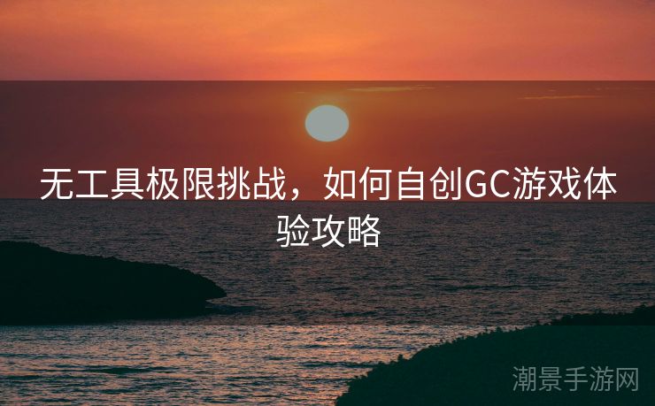 无工具极限挑战，如何自创GC游戏体验攻略