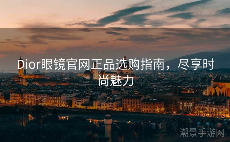 Dior眼镜官网正品选购指南，尽享时尚魅力