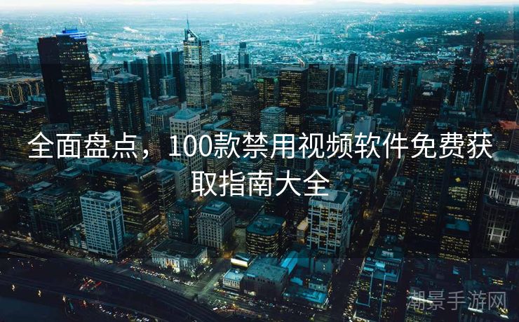 全面盘点，100款禁用视频软件免费获取指南大全