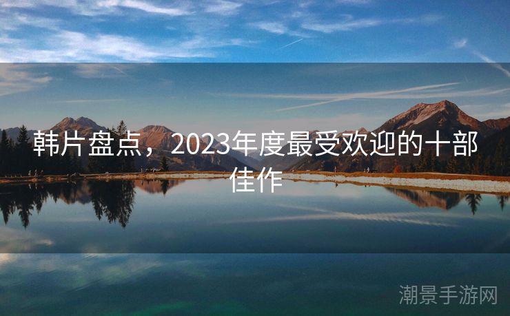 韩片盘点，2023年度最受欢迎的十部佳作