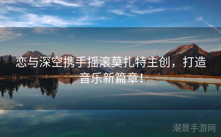 恋与深空携手摇滚莫扎特主创，打造音乐新篇章！