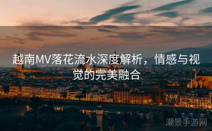 越南MV落花流水深度解析，情感与视觉的完美融合
