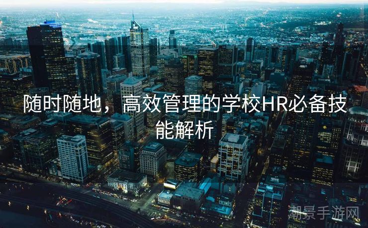 随时随地，高效管理的学校HR必备技能解析