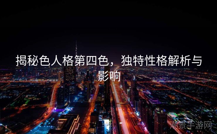 揭秘色人格第四色，独特性格解析与影响